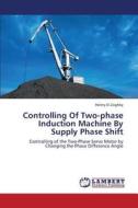 Controlling Of Two-phase Induction Machine By Supply Phase Shift di Helmy El-Zoghby edito da LAP Lambert Academic Publishing