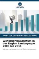 Wirtschaftswachstum in der Region Lambayeque 2006 bis 2011 di Hamilton Vladimir Cueva Campos edito da Verlag Unser Wissen