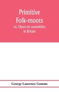Primitive folk-moots; or, Open-air assemblies in Britain di George Laurence Gomme edito da Alpha Editions