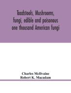 Toadstools, mushrooms, fungi, edible and poisonous; one thousand American fungi di Charles McIlvaine, Robert K. Macadam edito da Alpha Editions