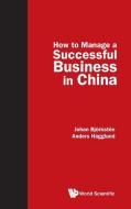 How to Manage a Successful Business in China di Johan Bjorksten, Anders Hagglund edito da World Scientific Publishing Company