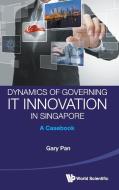 Dynamics of Governing It Innovation in Singapore di Gary Pan edito da World Scientific Publishing Company