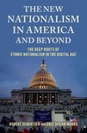 The New Nationalism in America and Beyond: The Deep Roots of Ethnic Nationalism in the Digital Age di Robert Schertzer, Eric Taylor Woods edito da OXFORD UNIV PR
