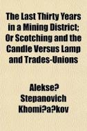 The Last Thirty Years In A Mining District; Or Scotching And The Candle Versus Lamp And Trades-unions di Alekse? Stepanovich Khomi?a?kov edito da General Books Llc