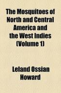 The Mosquitoes Of North And Central America And The West Indies (volume 1); A General Consideration Of Mosquitoes, Their Habits, And Their Relations T di Leland Ossian Howard edito da General Books Llc