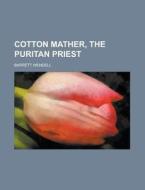 Cotton Mather, The Puritan Priest di Barrett Wendell edito da General Books Llc
