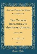 The Chinese Recorder and Missionary Journal, Vol. 17: January, 1886 (Classic Reprint) di American Presbyterian Mission edito da Forgotten Books