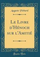 Le Livre D'Henoch Sur L'Amitie (Classic Reprint) di Auguste Pichard edito da Forgotten Books