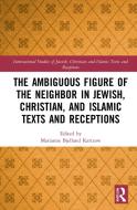 The Ambiguous Figure Of The Neighbor In Jewish, Christian, And Islamic Texts And Receptions edito da Taylor & Francis Ltd