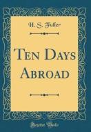 Ten Days Abroad (Classic Reprint) di H. S. Fuller edito da Forgotten Books