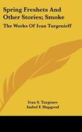 Spring Freshets and Other Stories; Smoke: The Works of Ivan Turgenieff di Ivan Sergeevich Turgenev edito da Kessinger Publishing
