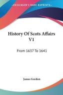 History Of Scots Affairs V1: From 1637 To 1641 di James Gordon edito da Kessinger Publishing, Llc