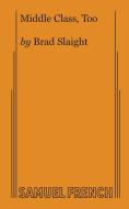 Middle Class, Too di Brad Slaight edito da Samuel French, Inc.