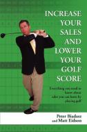 Increase Your Sales and Lower Your Golf Score di Peter Biadasz edito da iUniverse