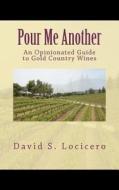 Pour Me Another: An Opinionated Guide to Gold Country Wines 2011 di David S. Locicero edito da Opinionatedwineguide.com