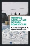 Fortune's Wheel; A Tale of Hindu Domestic Life di K. Viresalingam, J. Robert Hutchinson edito da LIGHTNING SOURCE INC