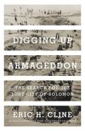 Digging Up Armageddon: The Search for the Lost City of Solomon di Eric H. Cline edito da PRINCETON UNIV PR