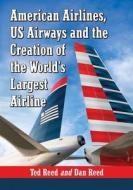 American Airlines, Us Airways and the Creation of the World's Largest Airline di Ted Reed, Dan Reed edito da MCFARLAND & CO INC