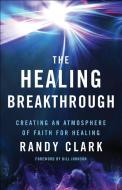 The Healing Breakthrough di Randy Clark edito da Baker Publishing Group
