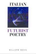 Italian Futurist Poetry di Willard Bohn edito da University of Toronto Press