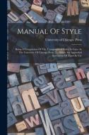 Manual Of Style: Being A Compilation Of The Typographical Rules In Force At The University Of Chicago Press, To Which Are Appended Spec edito da LEGARE STREET PR
