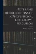 Notes and Recollections of a Professional Life, Ed. by J. Fergusson di William Fergusson edito da LEGARE STREET PR