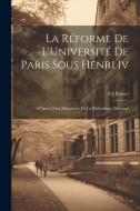 La Réforme De L'Université De Paris Sous Henri Iv: D'Àpres Deux Manuscrits De La Bibliothèque National di A-J Rance edito da LEGARE STREET PR