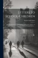 Letters to School-children; on Their Relation to Their Teachers, and to one Another; on Their Duties as School-children .. edito da LEGARE STREET PR