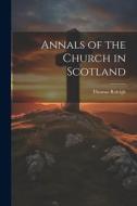 Annals of the Church in Scotland di Thomas Raleigh edito da LEGARE STREET PR