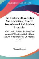The Doctrine of Annuities and Reversions, Deduced from General and Evident Principles: With Useful Tables, Showing the Values of Single and Joint Live di Thomas Simpson edito da Kessinger Publishing