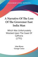 A Narrative of the Loss of the Grosvenor East India Man: Which Was Unfortunately Wrecked Upon the Coast of Caffraria (1791) di John Hynes edito da Kessinger Publishing