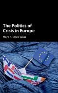 The Politics of Crisis in Europe di Mai'a K. Davis Cross edito da Cambridge University Press