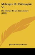 Melanges de Philosophie V1: de Morale Et de Litterature (1822) di Jakob Heinrich Meister edito da Kessinger Publishing