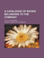 A Catalogue of Books Belonging to the Company; 1st -4th Supplement di Library Company of Philadelphia edito da Rarebooksclub.com