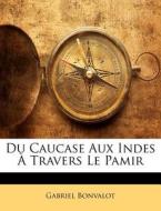 Du Caucase Aux Indes a Travers Le Pamir di Gabriel Bonvalot edito da Nabu Press