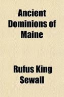 Ancient Dominions Of Maine di Rufus King Sewall edito da General Books