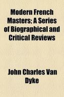 Modern French Masters; A Series Of Biogr di John Charles Van Dyke edito da General Books