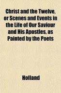 Christ And The Twelve, Or Scenes And Eve di Holland edito da General Books