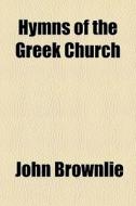 Hymns Of The Greek Church di John Brownlie edito da General Books Llc