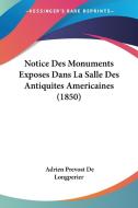 Notice Des Monuments Exposes Dans La Salle Des Antiquites Americaines (1850) di Adrien De Longperier edito da Kessinger Publishing