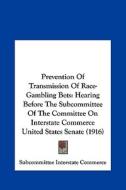 Prevention of Transmission of Race-Gambling Bets: Hearing Before the Subcommittee of the Committee on Interstate Commerce United States Senate (1916) di Inters Subcommittee Interstate Commerce, Subcommittee Interstate Commerce edito da Kessinger Publishing