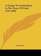 A Voyage to Cochinchina, in the Years 1792 and 1793 (1806) di John Barrow edito da Kessinger Publishing