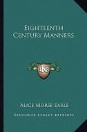 Eighteenth Century Manners di Alice Morse Earle edito da Kessinger Publishing
