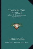 Standish the Puritan: A Tale of the American Revolution a Tale of the American Revolution di Eldred Grayson edito da Kessinger Publishing