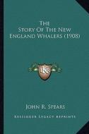 The Story of the New England Whalers (1908) the Story of the New England Whalers (1908) di John R. Spears edito da Kessinger Publishing