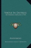 Virtue in Distress: Or Heroism Displayed (1749) di Anonymous edito da Kessinger Publishing