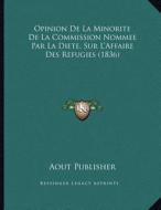 Opinion de La Minorite de La Commission Nommee Par La Diete, Sur L'Affaire Des Refugies (1836) di Aout Publisher edito da Kessinger Publishing