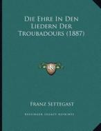 Die Ehre in Den Liedern Der Troubadours (1887) di Franz Settegast edito da Kessinger Publishing