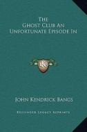 The Ghost Club an Unfortunate Episode in di John Kendrick Bangs edito da Kessinger Publishing