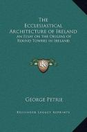 The Ecclesiastical Architecture of Ireland: An Essay on the Origins of Round Towers in Ireland di George Petrie edito da Kessinger Publishing